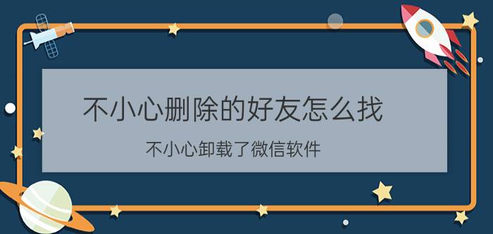 不小心删除的好友怎么找 不小心卸载了微信软件，重新安装后怎样恢复原来的那些好友？